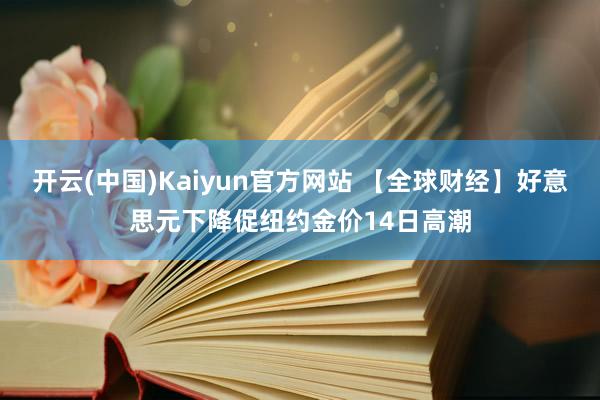 开云(中国)Kaiyun官方网站 【全球财经】好意思元下降促纽约金价14日高潮