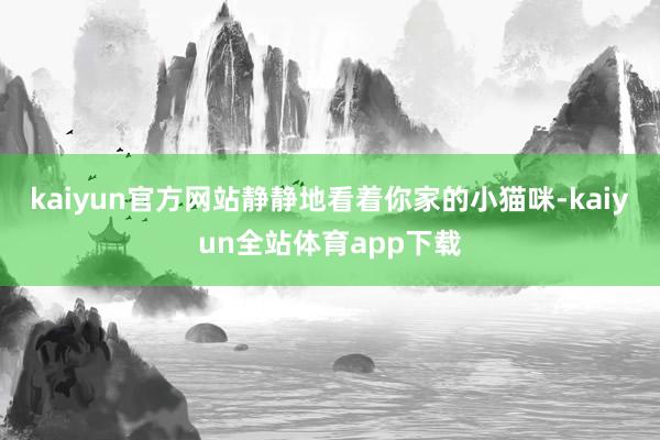 kaiyun官方网站静静地看着你家的小猫咪-kaiyun全站体育app下载