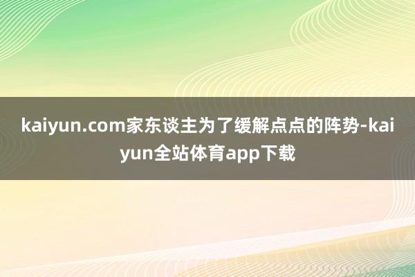 kaiyun.com家东谈主为了缓解点点的阵势-kaiyun全站体育app下载