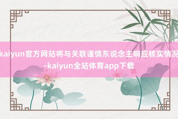 kaiyun官方网站将与关联谨慎东说念主响应核实情况-kaiyun全站体育app下载