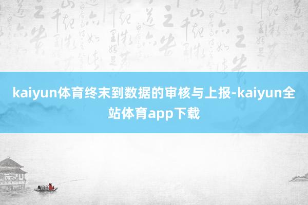 kaiyun体育终末到数据的审核与上报-kaiyun全站体育app下载