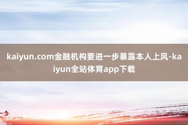 kaiyun.com金融机构要进一步暴露本人上风-kaiyun全站体育app下载
