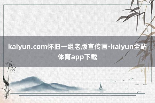 kaiyun.com怀旧一组老版宣传画-kaiyun全站体育app下载