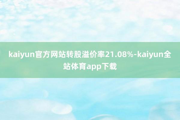 kaiyun官方网站转股溢价率21.08%-kaiyun全站体育app下载