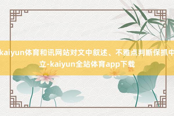kaiyun体育和讯网站对文中叙述、不雅点判断保抓中立-kaiyun全站体育app下载