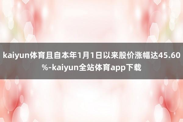 kaiyun体育且自本年1月1日以来股价涨幅达45.60%-kaiyun全站体育app下载