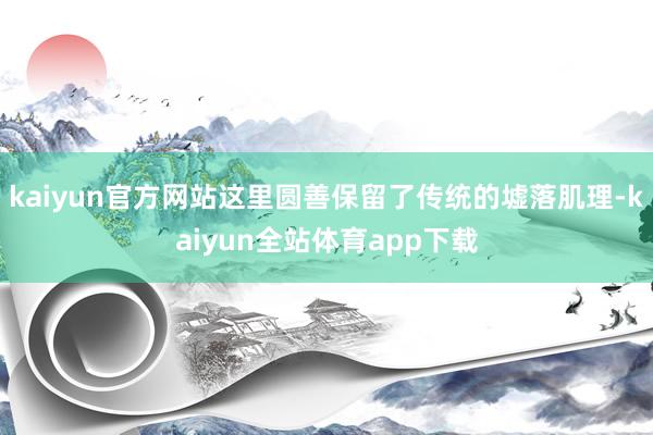 kaiyun官方网站这里圆善保留了传统的墟落肌理-kaiyun全站体育app下载