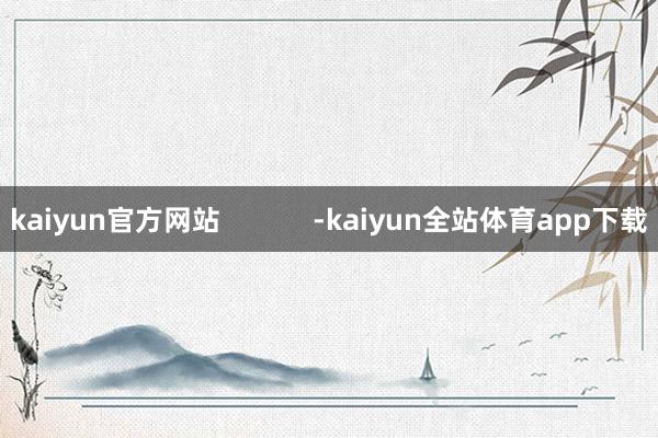 kaiyun官方网站            -kaiyun全站体育app下载