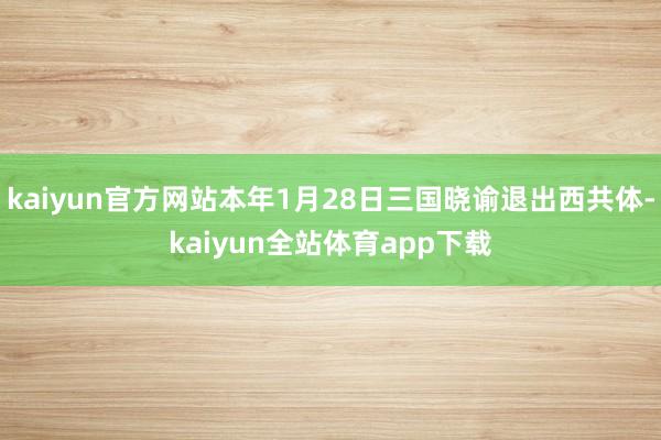 kaiyun官方网站本年1月28日三国晓谕退出西共体-kaiyun全站体育app下载