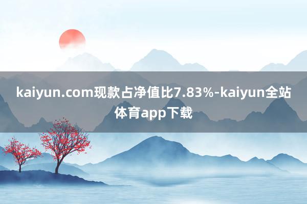 kaiyun.com现款占净值比7.83%-kaiyun全站体育app下载