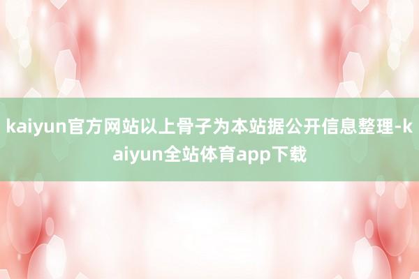 kaiyun官方网站以上骨子为本站据公开信息整理-kaiyun全站体育app下载