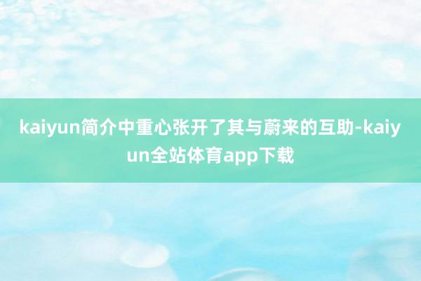 kaiyun简介中重心张开了其与蔚来的互助-kaiyun全站体育app下载