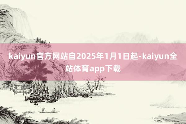 kaiyun官方网站自2025年1月1日起-kaiyun全站体育app下载