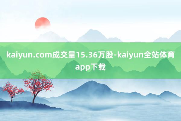 kaiyun.com成交量15.36万股-kaiyun全站体育app下载