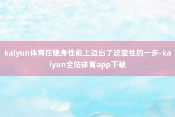 kaiyun体育在隐身性能上迈出了改变性的一步-kaiyun全站体育app下载
