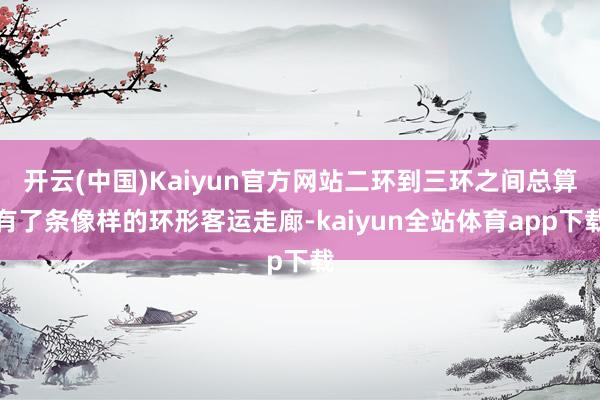 开云(中国)Kaiyun官方网站二环到三环之间总算有了条像样的环形客运走廊-kaiyun全站体育app下载