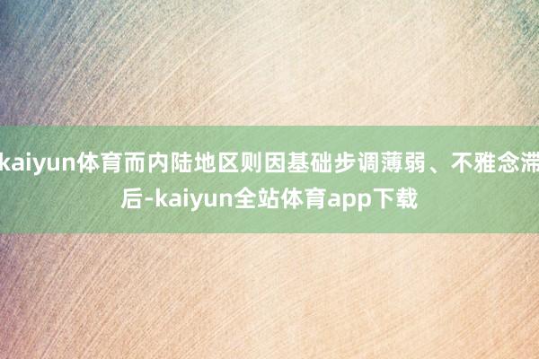 kaiyun体育而内陆地区则因基础步调薄弱、不雅念滞后-kaiyun全站体育app下载