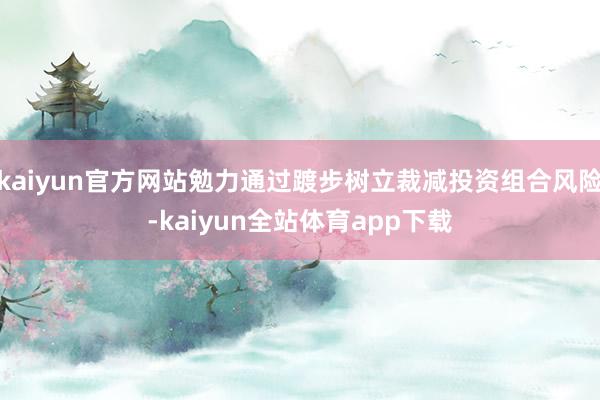 kaiyun官方网站勉力通过踱步树立裁减投资组合风险-kaiyun全站体育app下载