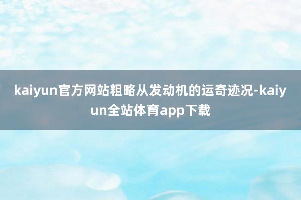 kaiyun官方网站粗略从发动机的运奇迹况-kaiyun全站体育app下载