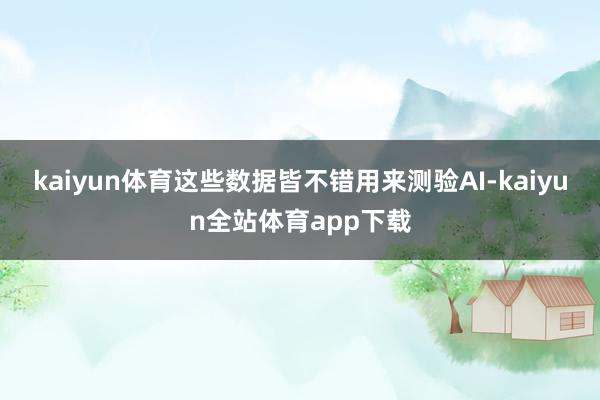 kaiyun体育这些数据皆不错用来测验AI-kaiyun全站体育app下载