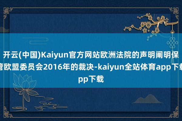 开云(中国)Kaiyun官方网站欧洲法院的声明阐明保管欧盟委员会2016年的裁决-kaiyun全站体育app下载