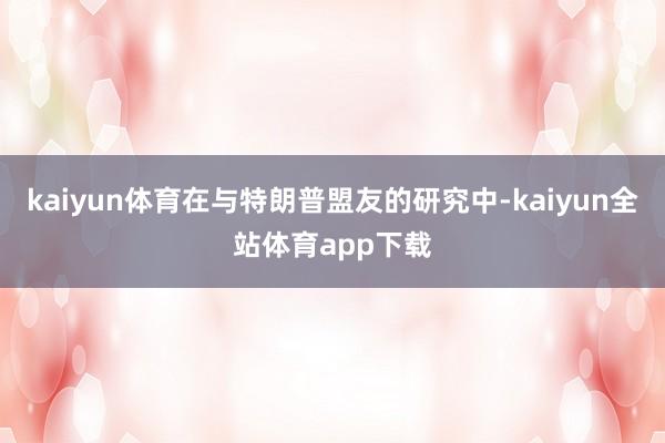 kaiyun体育在与特朗普盟友的研究中-kaiyun全站体育app下载