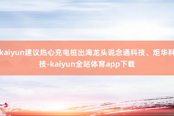 kaiyun建议热心充电桩出海龙头说念通科技、炬华科技-kaiyun全站体育app下载