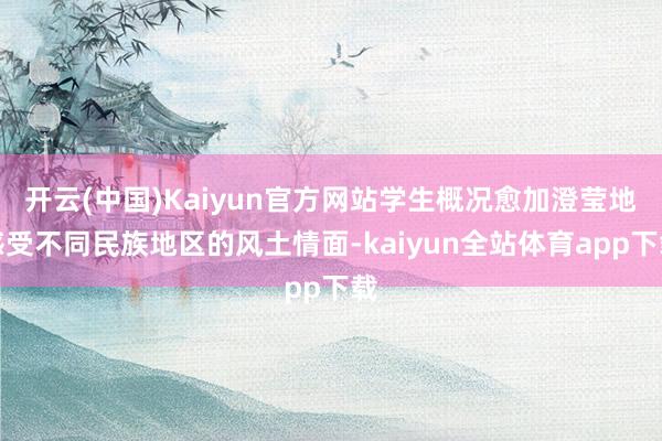 开云(中国)Kaiyun官方网站学生概况愈加澄莹地感受不同民族地区的风土情面-kaiyun全站体育app下载
