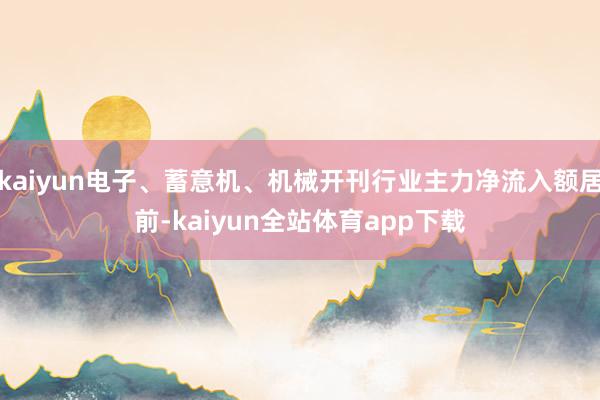 kaiyun电子、蓄意机、机械开刊行业主力净流入额居前-kaiyun全站体育app下载