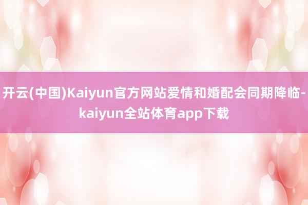 开云(中国)Kaiyun官方网站爱情和婚配会同期降临-kaiyun全站体育app下载