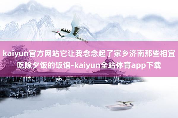 kaiyun官方网站它让我念念起了家乡济南那些相宜吃除夕饭的饭馆-kaiyun全站体育app下载