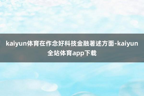 kaiyun体育在作念好科技金融著述方面-kaiyun全站体育app下载