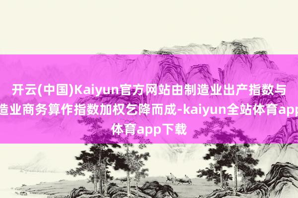 开云(中国)Kaiyun官方网站由制造业出产指数与非制造业商务算作指数加权乞降而成-kaiyun全站体育app下载