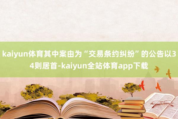 kaiyun体育其中案由为“交易条约纠纷”的公告以34则居首-kaiyun全站体育app下载
