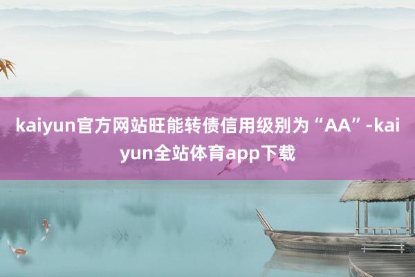 kaiyun官方网站旺能转债信用级别为“AA”-kaiyun全站体育app下载