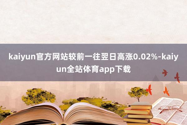 kaiyun官方网站较前一往翌日高涨0.02%-kaiyun全站体育app下载