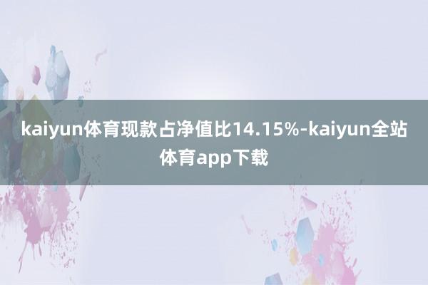 kaiyun体育现款占净值比14.15%-kaiyun全站体育app下载