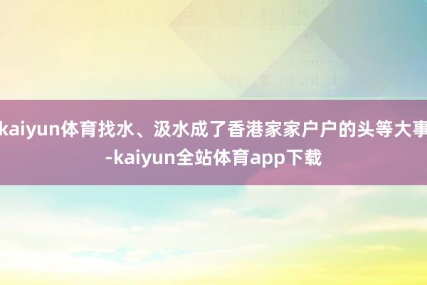 kaiyun体育找水、汲水成了香港家家户户的头等大事-kaiyun全站体育app下载