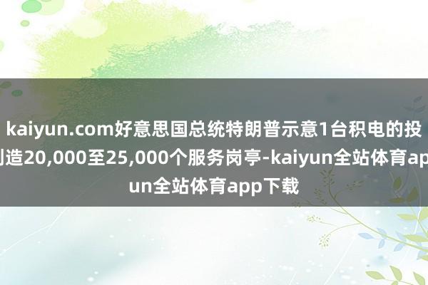 kaiyun.com好意思国总统特朗普示意1台积电的投资将创造20,000至25,000个服务岗亭-kaiyun全站体育app下载