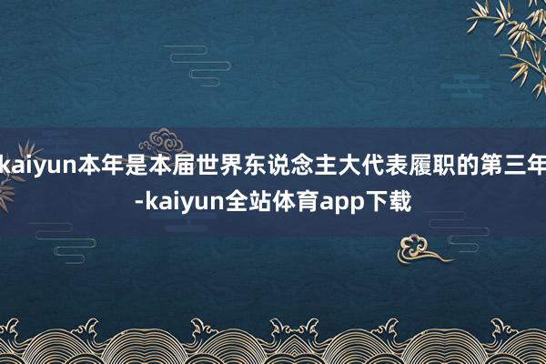 kaiyun本年是本届世界东说念主大代表履职的第三年-kaiyun全站体育app下载
