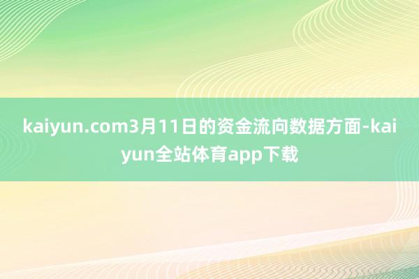 kaiyun.com3月11日的资金流向数据方面-kaiyun全站体育app下载