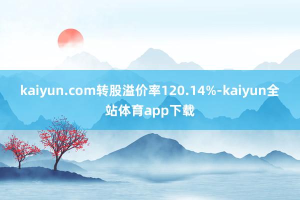 kaiyun.com转股溢价率120.14%-kaiyun全站体育app下载