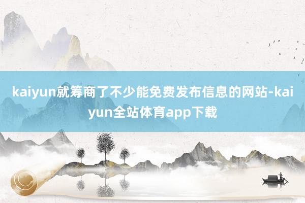 kaiyun就筹商了不少能免费发布信息的网站-kaiyun全站体育app下载