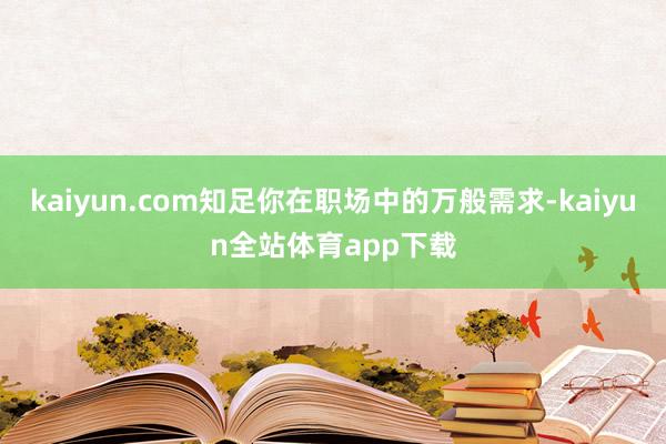 kaiyun.com知足你在职场中的万般需求-kaiyun全站体育app下载