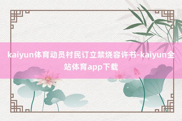 kaiyun体育动员村民订立禁烧容许书-kaiyun全站体育app下载