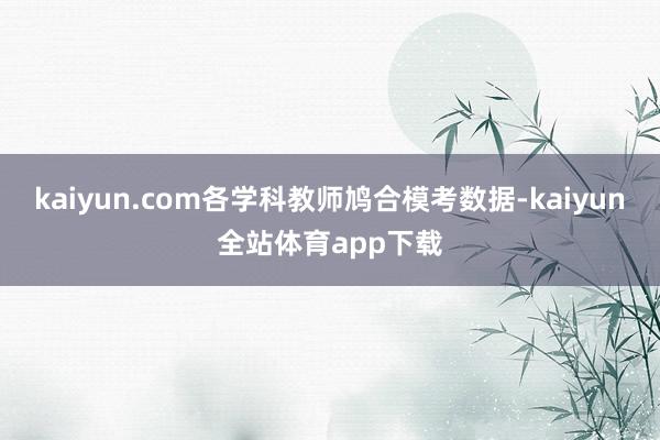 kaiyun.com各学科教师鸠合模考数据-kaiyun全站体育app下载