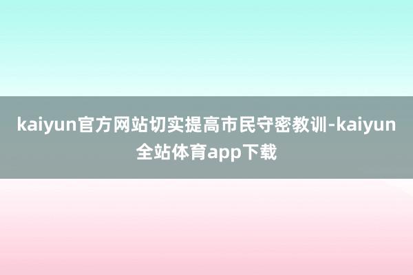 kaiyun官方网站切实提高市民守密教训-kaiyun全站体育app下载