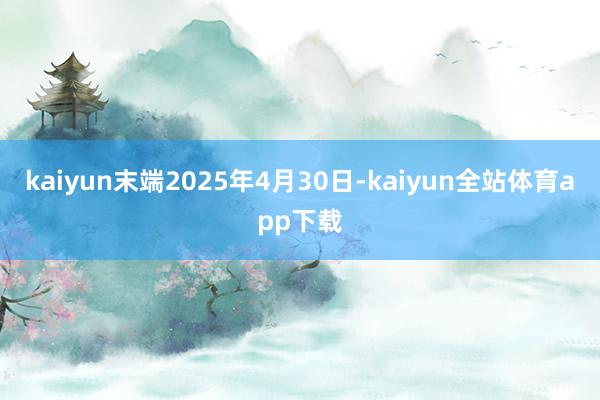 kaiyun末端2025年4月30日-kaiyun全站体育app下载