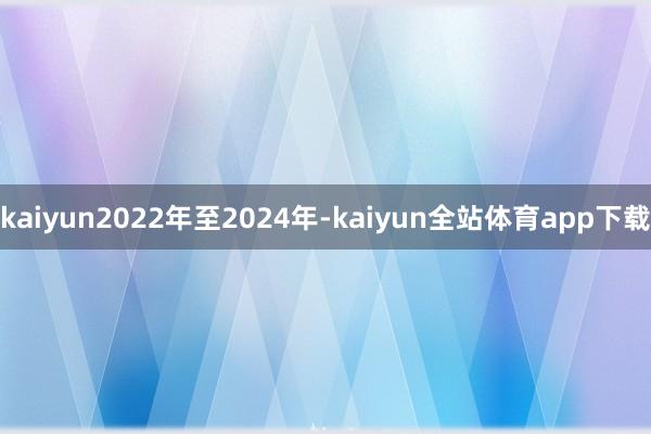 kaiyun2022年至2024年-kaiyun全站体育app下载