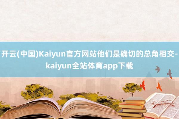 开云(中国)Kaiyun官方网站他们是确切的总角相交-kaiyun全站体育app下载